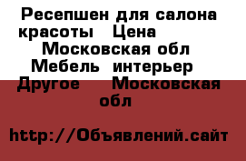 Ресепшен для салона красоты › Цена ­ 8 000 - Московская обл. Мебель, интерьер » Другое   . Московская обл.